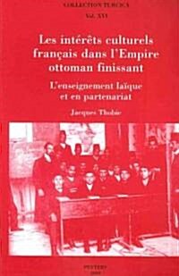 Les Interets Culturels Francais Dans LEmpire Ottoman Finissant: LEnseignement Laique Et En Partenariat (Paperback)
