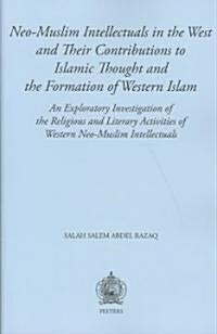 Neo-Muslim Intellectuals in the West and Their Contributions to Islamic Thought and the Formation of Western Islam: An Exploratory Investigation of th (Paperback)