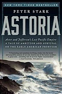 Astoria: Astor and Jeffersons Lost Pacific Empire: A Tale of Ambition and Survival on the Early American Frontier (Paperback)