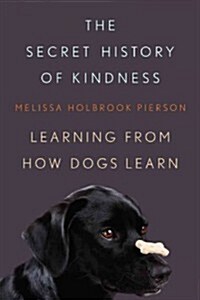 The Secret History of Kindness: Learning from How Dogs Learn (Hardcover)