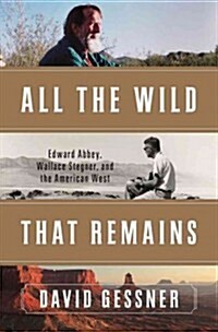 All the Wild That Remains: Edward Abbey, Wallace Stegner, and the American West (Hardcover)