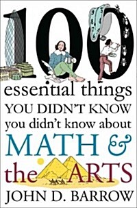 100 Essential Things You Didnt Know You Didnt Know about Math and the Arts (Hardcover)