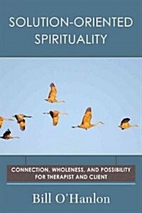 Solution-Oriented Spirituality: Connection, Wholeness, and Possibility for Therapist and Client (Paperback)