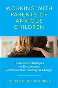 Working with Parents of Anxious Children: Therapeutic Strategies for Encouraging Communication, Coping & Change (Hardcover)