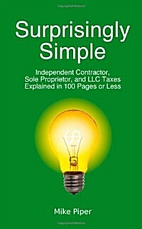 Surprisingly Simple: Independent Contractor, Sole Proprietor, and LLC Taxes Explained in 100 Pages or Less (Paperback)