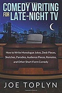 Comedy Writing for Late-Night TV: How to Write Monologue Jokes, Desk Pieces, Sketches, Parodies, Audience Pieces, Remotes, and Other Short-Form Comedy (Paperback)