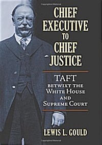 Chief Executive to Chief Justice: Taft Betwixt the White House and Supreme Court (Hardcover)