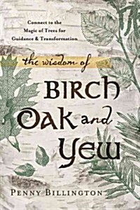 The Wisdom of Birch, Oak, and Yew: Connect to the Magic of Trees for Guidance & Transformation (Paperback)