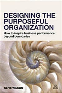 Designing the Purposeful Organization : How to Inspire Business Performance Beyond Boundaries (Paperback)