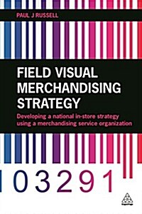 Field Visual Merchandising Strategy : Developing a National in-Store Strategy Using a Merchandising Service Organization (Paperback)