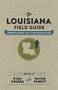 The Louisiana Field Guide: Understanding Life in the Pelican State (Hardcover)