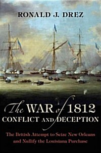 The War of 1812, Conflict and Deception: The British Attempt to Seize New Orleans and Nullify the Louisiana Purchase (Hardcover)