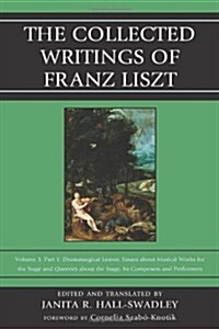 The Collected Writings of Franz Liszt: Dramaturgical Leaves: Essays about Musical Works for the Stage and Queries about the Stage, Its Composers, and (Hardcover)