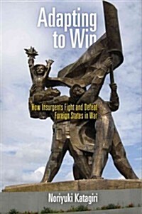 Adapting to Win: How Insurgents Fight and Defeat Foreign States in War (Hardcover)