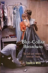 Blue-Collar Broadway: The Craft and Industry of American Theater (Hardcover)
