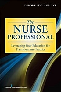 The Nurse Professional: Leveraging Your Education for Transition Into Practice (Paperback)