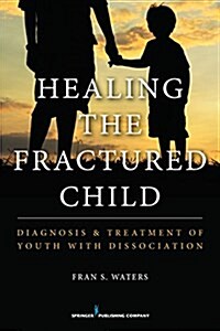 Healing the Fractured Child: Diagnosis and Treatment of Youth with Dissociation (Paperback)