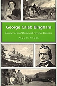 George Caleb Bingham: Missouris Famed Painter and Forgotten Politician (Hardcover)