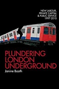Plundering London Underground : New Labour, Private Capital and Public Service 1997-2010 (Paperback)