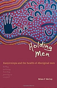 Holding Men: Kanyirninpa and the Health of Aboriginal Men (Paperback)