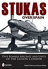 Stukas Over Spain: Dive Bomber Aircraft and Units of the Legion Condor (Hardcover)