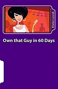 Own That Guy in 60 Days: A Practical Guide to Love for the 21st Century Woman (Paperback)