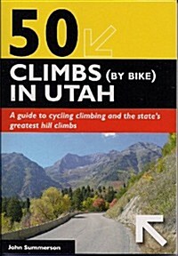 50 Climbs (by Bike) in Utah: A Guide to Cycling Climbing and the States Greatest Hill Climbs (Paperback)