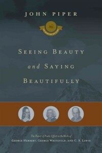 Seeing beauty and saying beautifully : the power of poetic effort in the work of George Herbert, George Whitefield, and C. S. Lewis