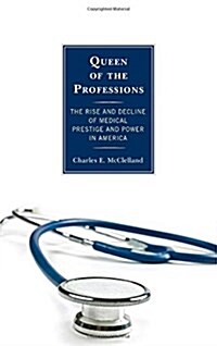 Queen of the Professions: The Rise and Decline of Medical Prestige and Power in America (Hardcover)
