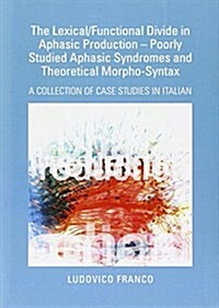The Lexical/Functional Divide in Aphasic Production - Poorly Studied Aphasic Syndromes and Theoretical Morpho-Syntax : A Collection of Case Studies in (Hardcover, Unabridged ed)
