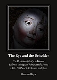 The Eye and the Beholder : The Depiction of the Eye in Western Sculpture with Special Reference to the Period 1350-1700 and to Colour in Sculpture (Hardcover)