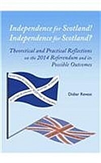 Independence for Scotland! Independence for Scotland? Theoretical and Practical Reflections on the 2014 Referendum and its Possible Outcomes (Hardcover, Unabridged ed)