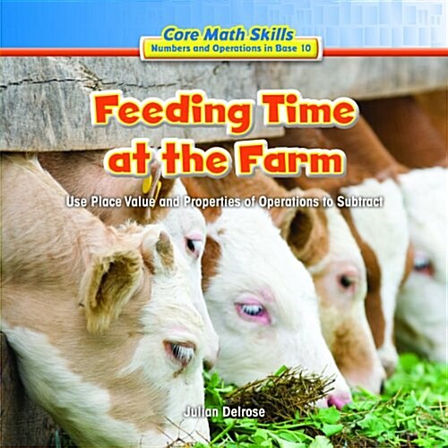 Feeding Time at the Farm: Use Place Value and Properties of Operation to Subtract (Library Binding)