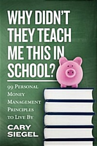 Why Didnt They Teach Me This in School?: 99 Personal Money Management Principles to Live by (Paperback)