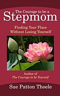 The Courage to Be a Stepmom: Finding Your Place Without Losing Yourself (Paperback)