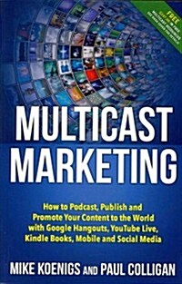 Multicast Marketing: How to Podcast, Publish and Promote Your Content to the World with Google Hangouts, Youtube Live, Kindle Books, Mobile (Paperback)