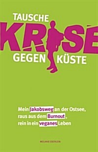 Tausche Krise gegen K?te: Mein Jakobsweg an der Ostsee, raus aus dem Burnout, rein in ein veganes Leben (Paperback)