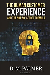 The Human Customer Experience and the Not-so- Secret Formula (Paperback)