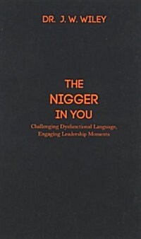 The Nigger in You: Challenging Dysfunctional Language, Engaging Leadership Moments (Hardcover)
