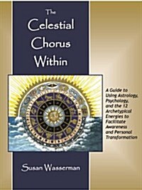 The Celestial Chorus Within: A Guide to Using Astrology, Psychology, and the 12 Archetypical Energies to Facilitate Awareness and Personal Transfor (Paperback)