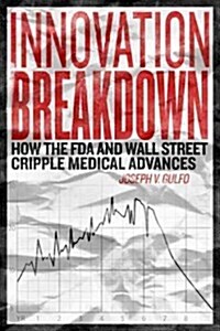 Innovation Breakdown: How the FDA and Wall Street Cripple Medical Advances (Hardcover)