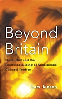 Beyond Britain : Stuart Hall and the Postcolonializing of Anglophone Cultural Studies (Hardcover)