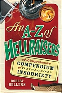 An A-Z of Hellraisers: A Comprehensive Compendium of Outrageous Insobriety (Paperback)