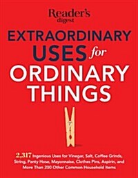 Extraordinary Uses for Ordinary Things: 2,317 Ingenious Uses for Vinegar, Salt, Coffee Grounds, String, Panty Hose, Mayonnaise, Clothes Pins, Aspirin, (Paperback)