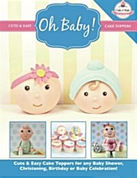 Oh Baby!: Cute & Easy Cake Toppers for Any Baby Shower, Christening, Birthday or Baby Celebration ( Cute & Easy Cake Toppers Col (Paperback)