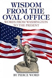 Wisdom from the Oval Office: Words from George Washington to the Present (Paperback)