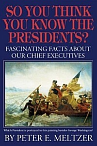 So You Think You Know the Presidents?: Fascinating Facts about Our Chief Executives (Paperback)