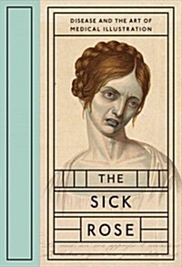 The Sick Rose: Disease and the Art of Medical Illustration (Hardcover)