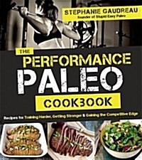 The Performance Paleo Cookbook: Recipes for Training Harder, Getting Stronger and Gaining the Competitive Edge (Paperback)