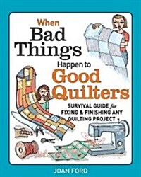 When Bad Things Happen to Good Quilters: Survival Guide for Fixing & Finishing Any Quilting Project (Paperback)